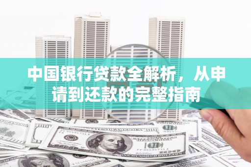 兴隆台中国银行贷款全解析，从申请到还款的完整指南