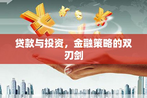 淮安贷款与投资，金融策略的双刃剑