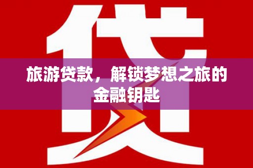 龙口旅游贷款，解锁梦想之旅的金融钥匙
