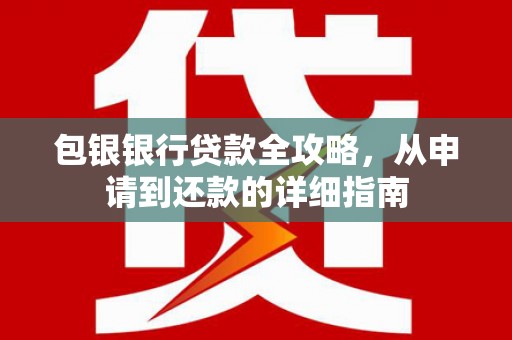 炉霍包银银行贷款全攻略，从申请到还款的详细指南