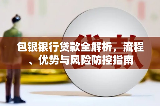 越城包银银行贷款全解析，流程、优势与风险防控指南