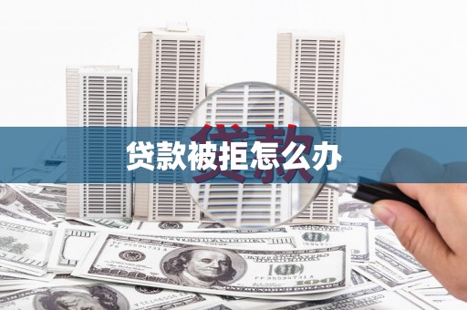 拉孜贷款被拒怎么办