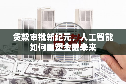 三角贷款审批新纪元，人工智能如何重塑金融未来