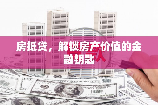 沈北新区房抵贷，解锁房产价值的金融钥匙