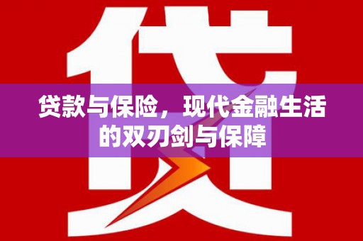 南化贷款与保险，现代金融生活的双刃剑与保障