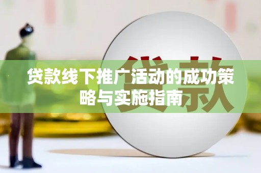 秀林贷款线下推广活动的成功策略与实施指南