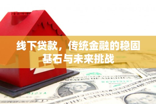 成华线下贷款，传统金融的稳固基石与未来挑战
