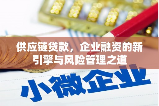 张北供应链贷款，企业融资的新引擎与风险管理之道