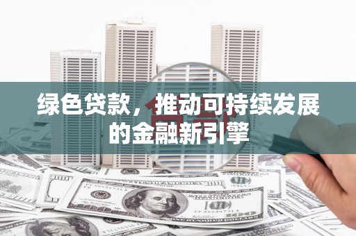 耒阳绿色贷款，推动可持续发展的金融新引擎
