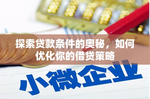 洪江探索贷款条件的奥秘，如何优化你的借贷策略