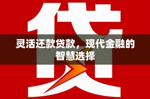 连江灵活还款贷款，现代金融的智慧选择