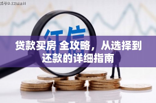 新邱贷款买房 全攻略，从选择到还款的详细指南