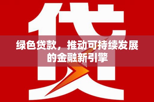 甘谷绿色贷款，推动可持续发展的金融新引擎