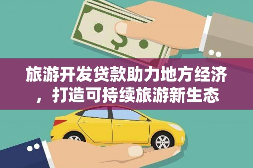 沈河旅游开发贷款助力地方经济，打造可持续旅游新生态