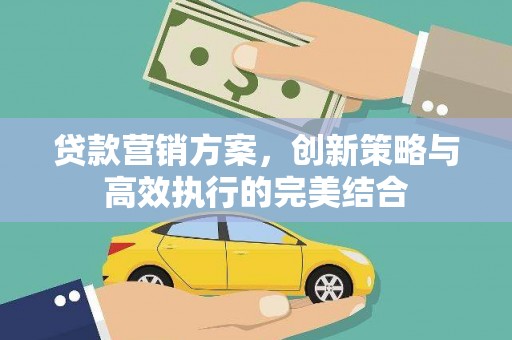 赫山贷款营销方案，创新策略与高效执行的完美结合