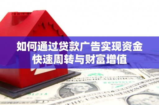 安陆如何通过贷款广告实现资金快速周转与财富增值