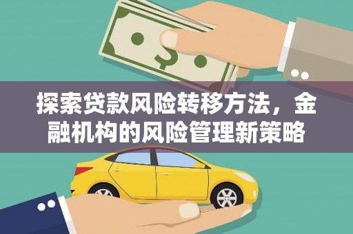 罗山探索贷款风险转移方法，金融机构的风险管理新策略
