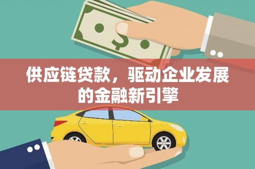 东乡族供应链贷款，驱动企业发展的金融新引擎