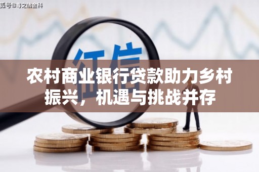 荥阳农村商业银行贷款助力乡村振兴，机遇与挑战并存