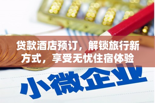 平安贷款酒店预订，解锁旅行新方式，享受无忧住宿体验