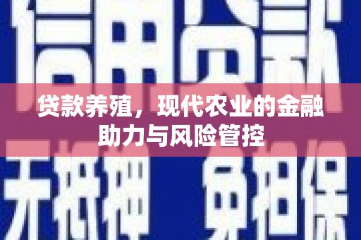 行唐贷款养殖，现代农业的金融助力与风险管控