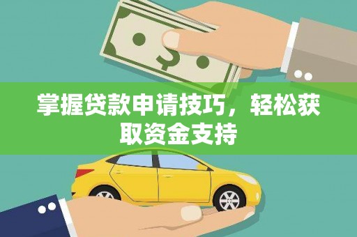 洮南掌握贷款申请技巧，轻松获取资金支持