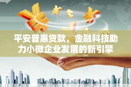 当涂平安普惠贷款，金融科技助力小微企业发展的新引擎