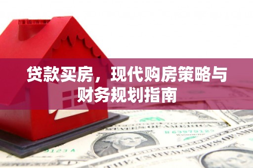 稷山贷款买房，现代购房策略与财务规划指南