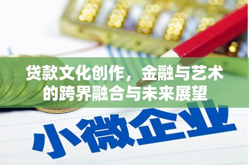 呼和浩特贷款文化创作，金融与艺术的跨界融合与未来展望