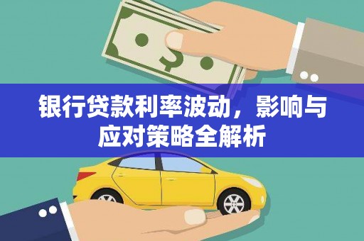 容县银行贷款利率波动，影响与应对策略全解析