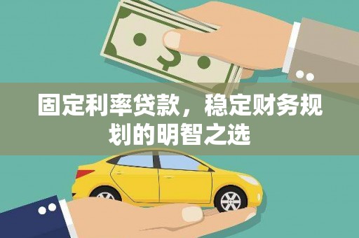 清涧固定利率贷款，稳定财务规划的明智之选