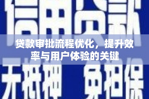 四川贷款审批流程优化，提升效率与用户体验的关键