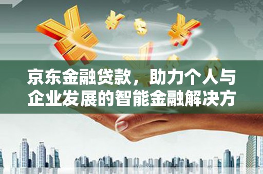 禄丰京东金融贷款，助力个人与企业发展的智能金融解决方案