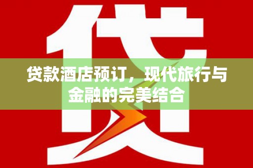 衡阳贷款酒店预订，现代旅行与金融的完美结合