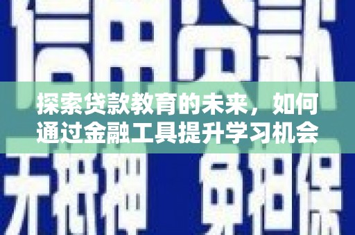 云梦探索贷款教育的未来，如何通过金融工具提升学习机会