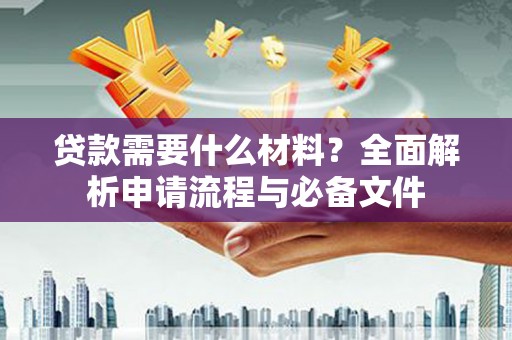 镇原贷款需要什么材料？全面解析申请流程与必备文件