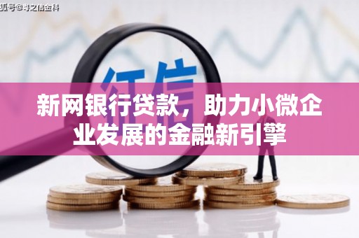蛟河新网银行贷款，助力小微企业发展的金融新引擎