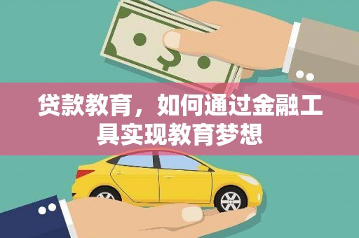 会理贷款教育，如何通过金融工具实现教育梦想
