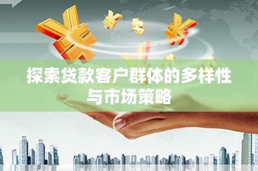 德宏探索贷款客户群体的多样性与市场策略