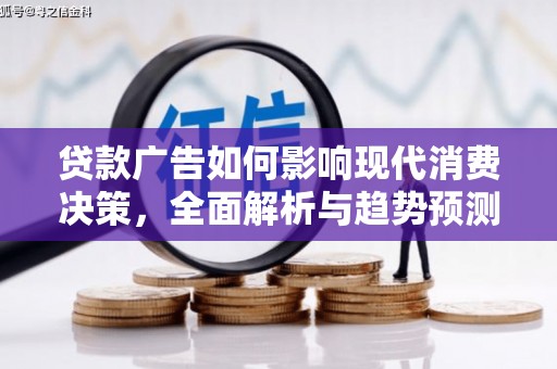 邯山贷款广告如何影响现代消费决策，全面解析与趋势预测