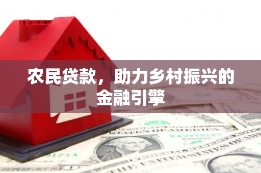 凯里农民贷款，助力乡村振兴的金融引擎