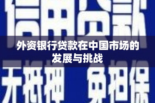 滦县外资银行贷款在中国市场的发展与挑战