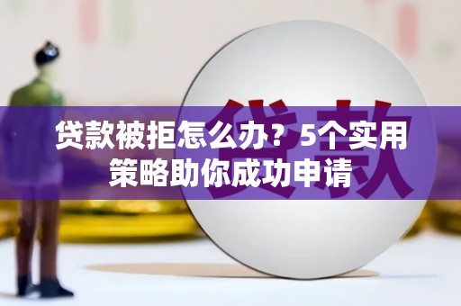 工布江达贷款被拒怎么办？5个实用策略助你成功申请