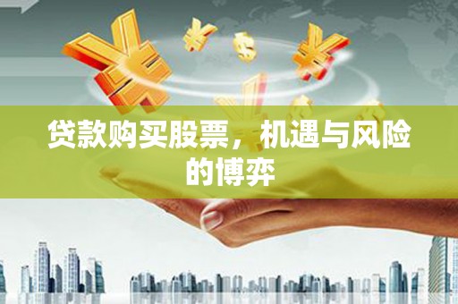 兴庆贷款购买股票，机遇与风险的博弈