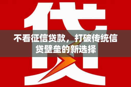 连江不看征信贷款，打破传统信贷壁垒的新选择