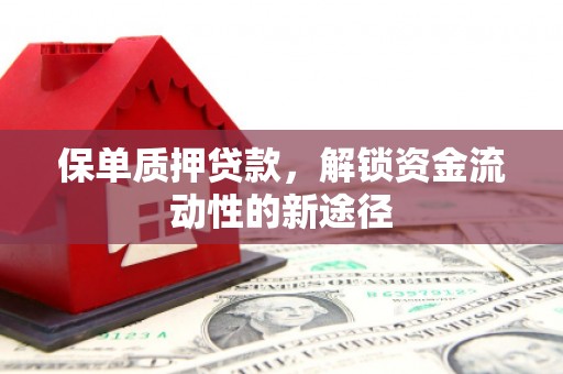 东胜保单质押贷款，解锁资金流动性的新途径