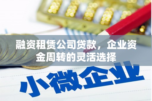灵台融资租赁公司贷款，企业资金周转的灵活选择