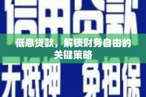 炉霍低息贷款，解锁财务自由的关键策略