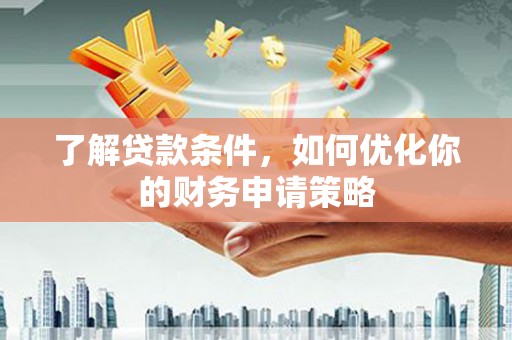 澎湖了解贷款条件，如何优化你的财务申请策略