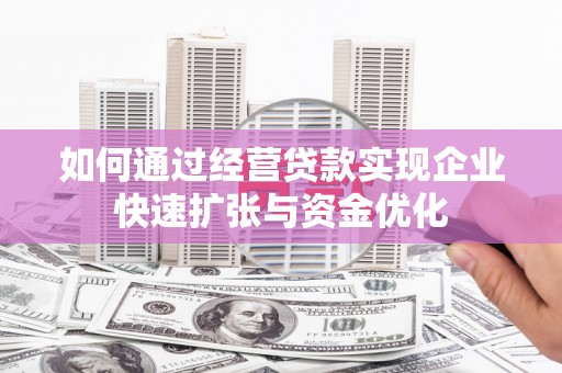 沈河如何通过经营贷款实现企业快速扩张与资金优化